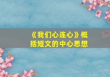 《我们心连心》概括短文的中心思想