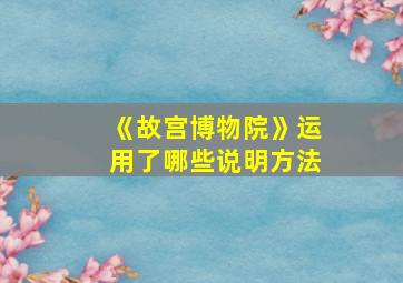 《故宫博物院》运用了哪些说明方法