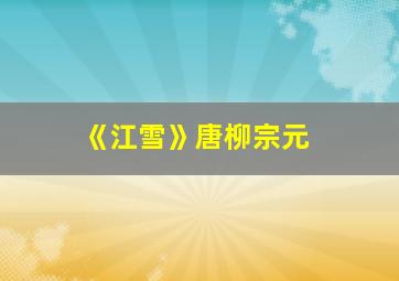 《江雪》唐柳宗元