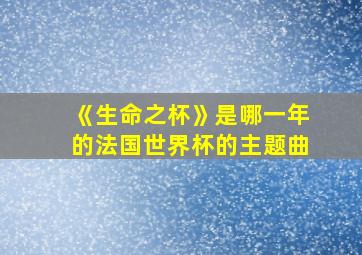 《生命之杯》是哪一年的法国世界杯的主题曲