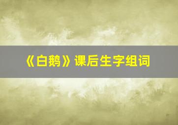 《白鹅》课后生字组词