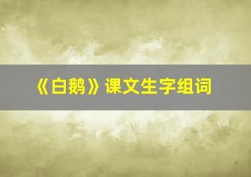 《白鹅》课文生字组词