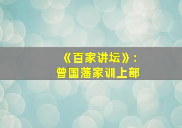 《百家讲坛》:曾国藩家训上部