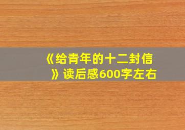 《给青年的十二封信》读后感600字左右