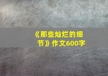 《那些灿烂的细节》作文600字