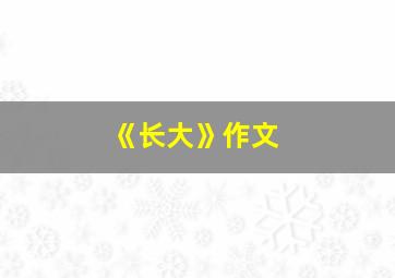 《长大》作文