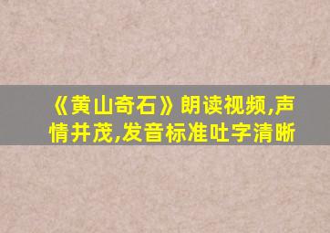 《黄山奇石》朗读视频,声情并茂,发音标准吐字清晰