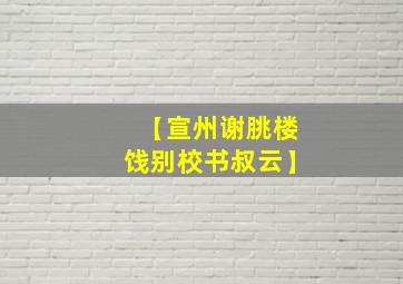 【宣州谢朓楼饯别校书叔云】