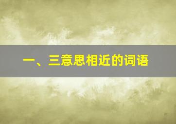 一、三意思相近的词语