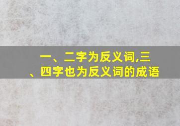 一、二字为反义词,三、四字也为反义词的成语