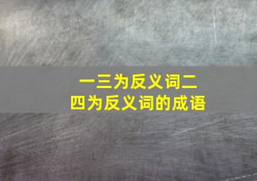 一三为反义词二四为反义词的成语