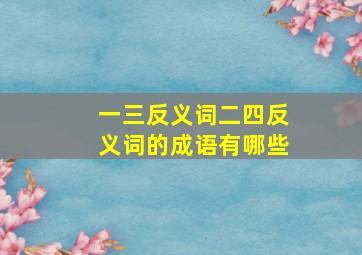 一三反义词二四反义词的成语有哪些