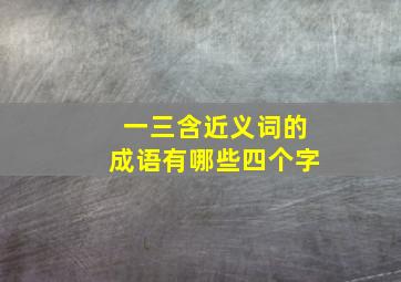 一三含近义词的成语有哪些四个字