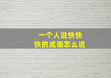 一个人说快快快的成语怎么说