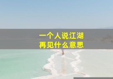 一个人说江湖再见什么意思