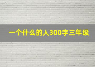 一个什么的人300字三年级