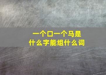 一个口一个马是什么字能组什么词