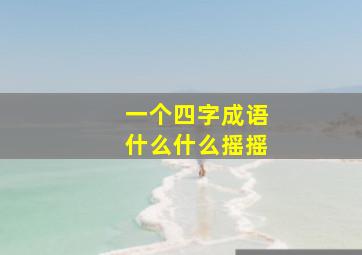 一个四字成语什么什么摇摇