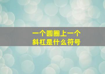 一个圆圈上一个斜杠是什么符号