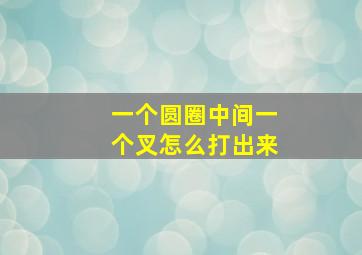 一个圆圈中间一个叉怎么打出来