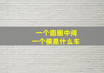 一个圆圈中间一个横是什么车