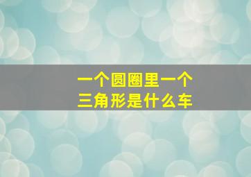 一个圆圈里一个三角形是什么车