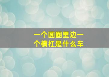 一个圆圈里边一个横杠是什么车