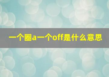 一个圈a一个off是什么意思