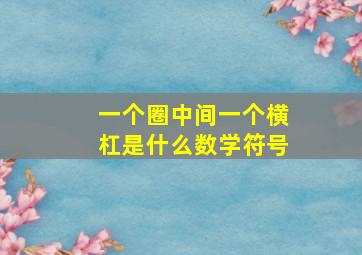 一个圈中间一个横杠是什么数学符号