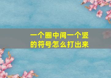 一个圈中间一个竖的符号怎么打出来