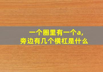 一个圈里有一个a,旁边有几个横杠是什么