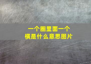 一个圈里面一个横是什么意思图片