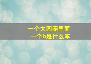 一个大圆圈里面一个b是什么车