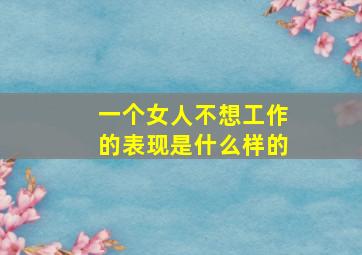 一个女人不想工作的表现是什么样的