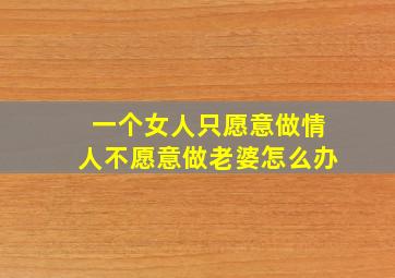 一个女人只愿意做情人不愿意做老婆怎么办