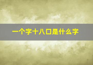 一个字十八口是什么字