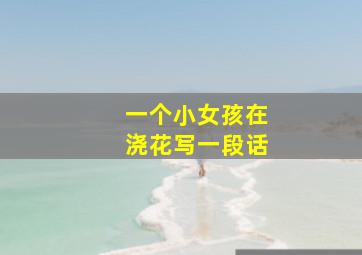 一个小女孩在浇花写一段话