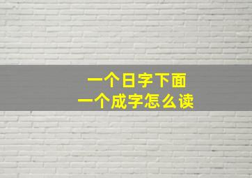 一个日字下面一个成字怎么读