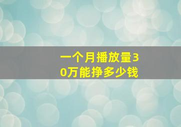 一个月播放量30万能挣多少钱