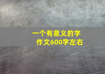 一个有意义的字作文600字左右