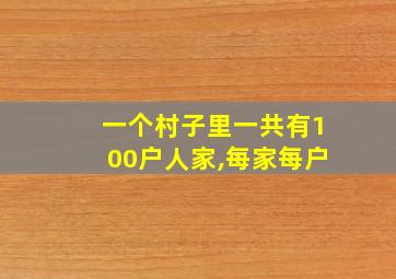 一个村子里一共有100户人家,每家每户