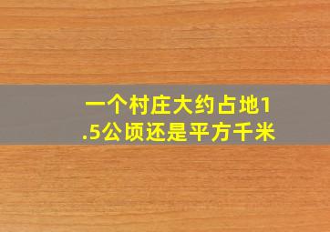 一个村庄大约占地1.5公顷还是平方千米