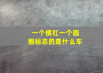 一个横杠一个圆圈标志的是什么车