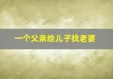 一个父亲给儿子找老婆