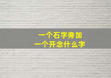 一个石字旁加一个开念什么字