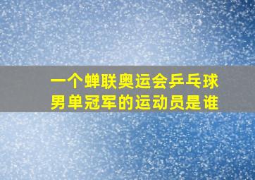 一个蝉联奥运会乒乓球男单冠军的运动员是谁