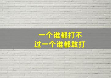 一个谁都打不过一个谁都敢打