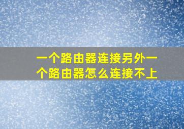 一个路由器连接另外一个路由器怎么连接不上