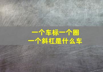 一个车标一个圈一个斜杠是什么车