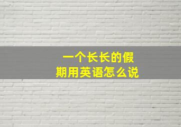 一个长长的假期用英语怎么说